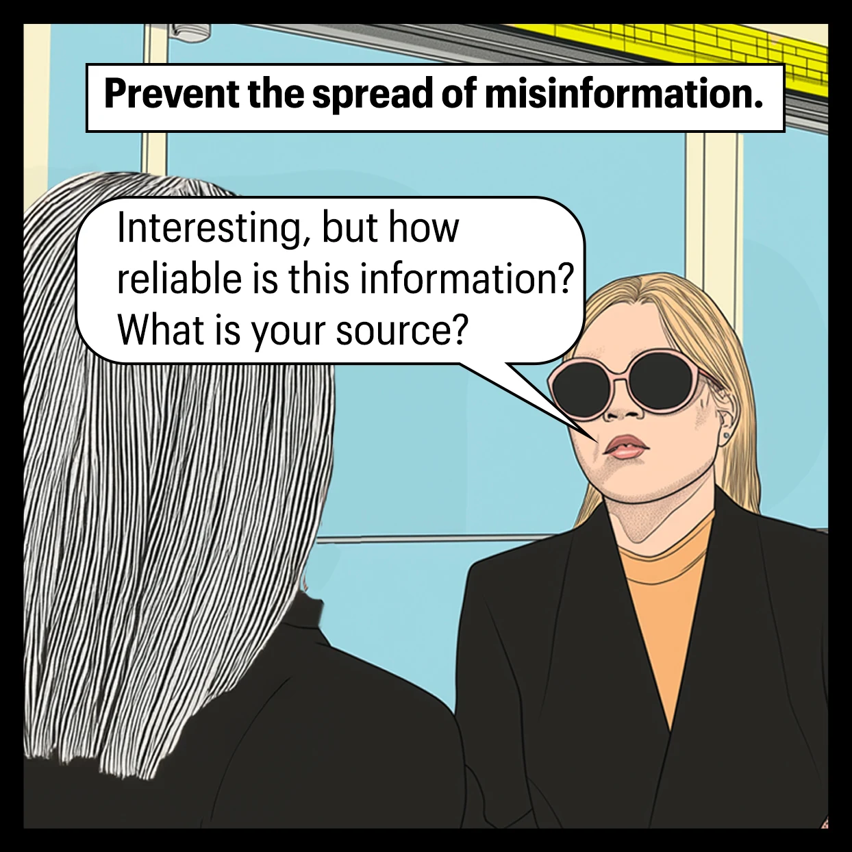 Panel 3: Text on top, in bold: Prevent the spread of misinformation. Close up on the blonde woman, addressing the woman with grey hair. Her speech bubble says "Interesting, but how reliable is this information? What is your source?"