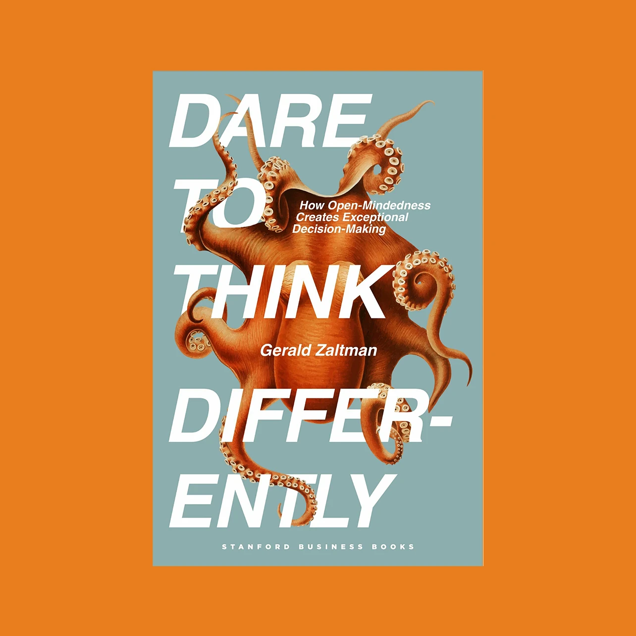 Book cover on orange background. Cover has blue-grey background with large orange octopus. Bold white text says, “Dare to Think Differently." Smaller text says, “How Open-Mindedness Creates Exceptional Decision-Making.” Medium text says, "Gerald Zaltman."