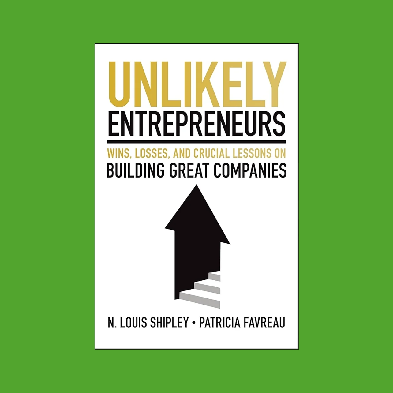 "Unlikely Entrepreneurs: Wins, Losses, and Crucial Lessons on Building Great Companies" book cover on green background.
