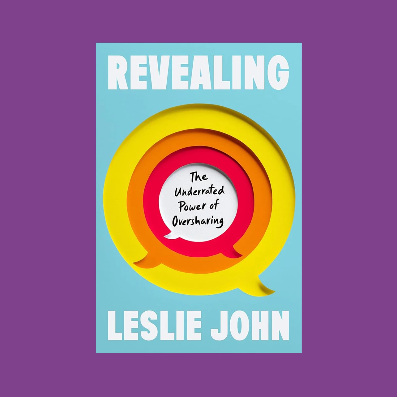 Blue book cover with white text on top saying "REVEALING," on bottom saying "LESLIE JOHN." In between are speech bubbles laid on top of each other in yellow, orange, red, and white, which has black text inside saying, "the Underrated Power of Oversharing."