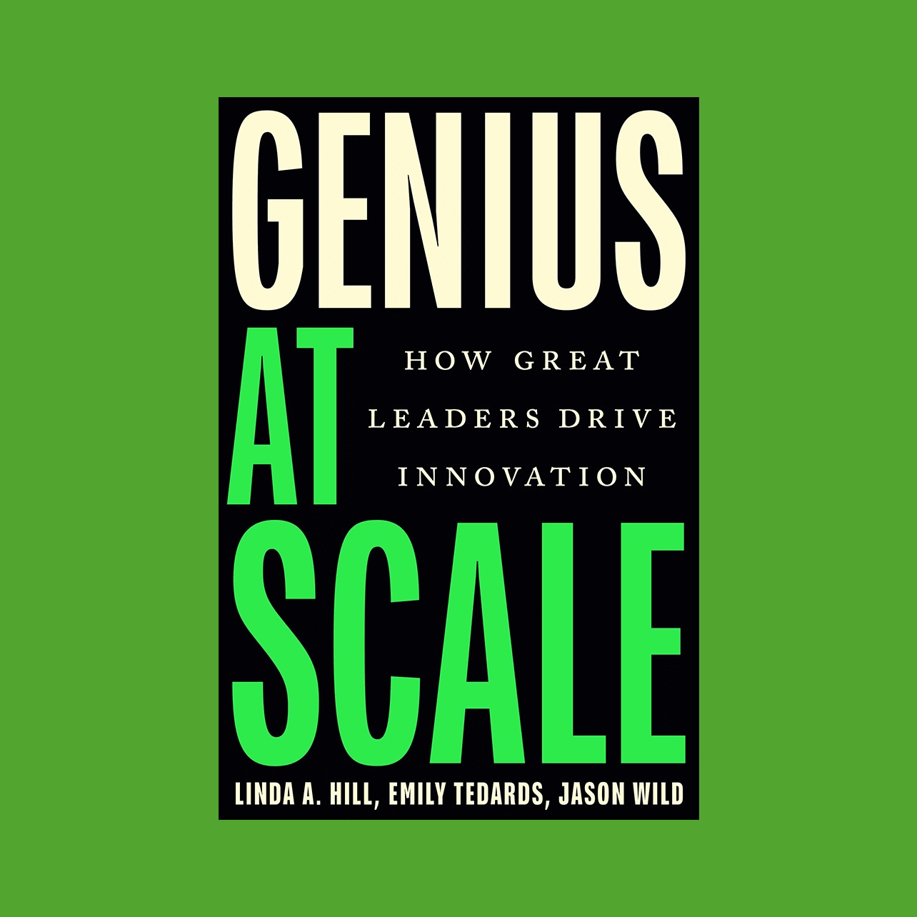 Book cover against green background. The cover of the book is black and has large text that reads "Genius At Scale" and smaller text that reads, "How Great Leaders Drive Innovation" and the authors' names: Linda A. Hill, Emily Tedards, Jason Wild.