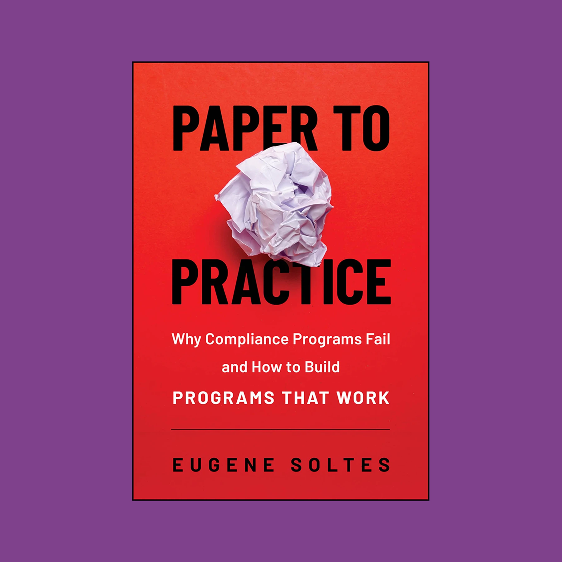 Book cover on purple background. The book cover is red and is titled “Paper to Practice” by Eugene Soltes, featuring a crumpled white paper ball and the subtitle “Why Compliance Programs Fail and How to Build Programs That Work.”